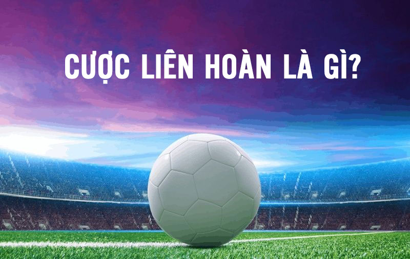 Cược liên hoàn là gì? 